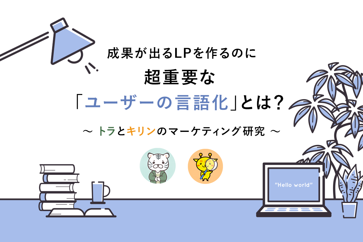 成果が出るランディングページを作るのに超重要な ユーザーの言語化 とは トラとキリンのマーケティング研究 マナミナ まなべるみんなのデータマーケティング マガジン