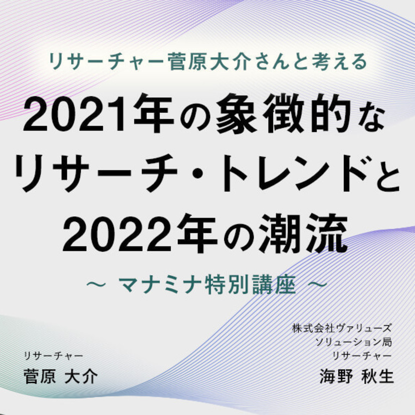 2021年の象徴的なリサーチ・トレンドと2022年の潮流。リサーチャー菅原大介さんと考える｜セミナーレポート