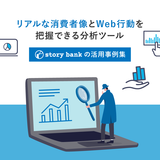 リアルな消費者像とWeb行動を把握できる分析ツール「story bank(ストーリーバンク)」の活用事例集