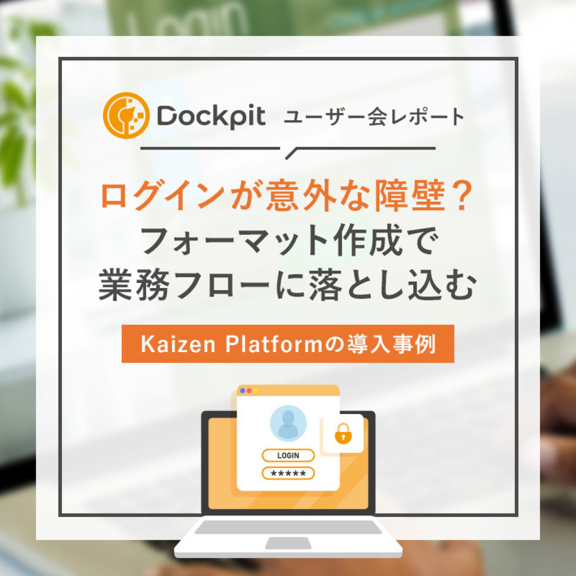 ログインが意外な障壁？フォーマット作成で業務フローに落とし込む ～ Kaizen Platformの導入事例｜Dockpitユーザー会レポート