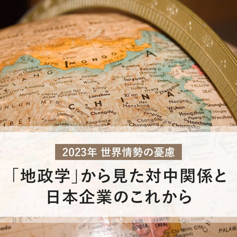 2023年、世界情勢の憂慮 〜「地政学」から見た対中関係と日本企業のこれから