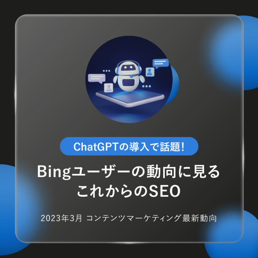 ChatGPTの導入で話題！Bingユーザーの動向に見る、これからのSEO｜「2023年3月 コンテンツマーケティング最新動向レポート」