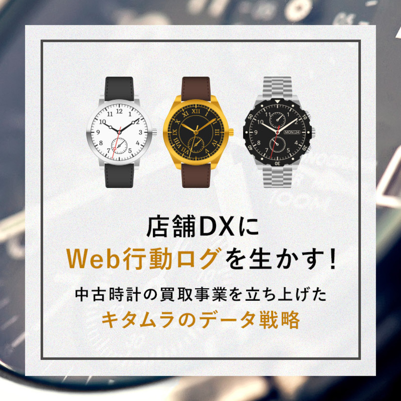 店舗DXにWeb行動ログを生かす！中古時計の買取事業を立ち上げたキタムラのデータ戦略
