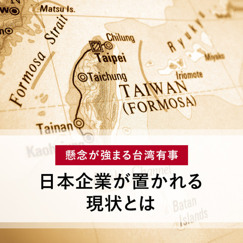 懸念が強まる台湾有事 〜 日本企業が置かれる現状とは