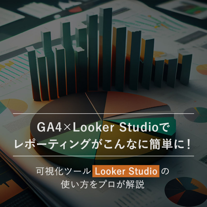 GA4×Looker Studioでレポーティングがこんなに簡単に！可視化ツールLooker Studioの使い方をプロが解説