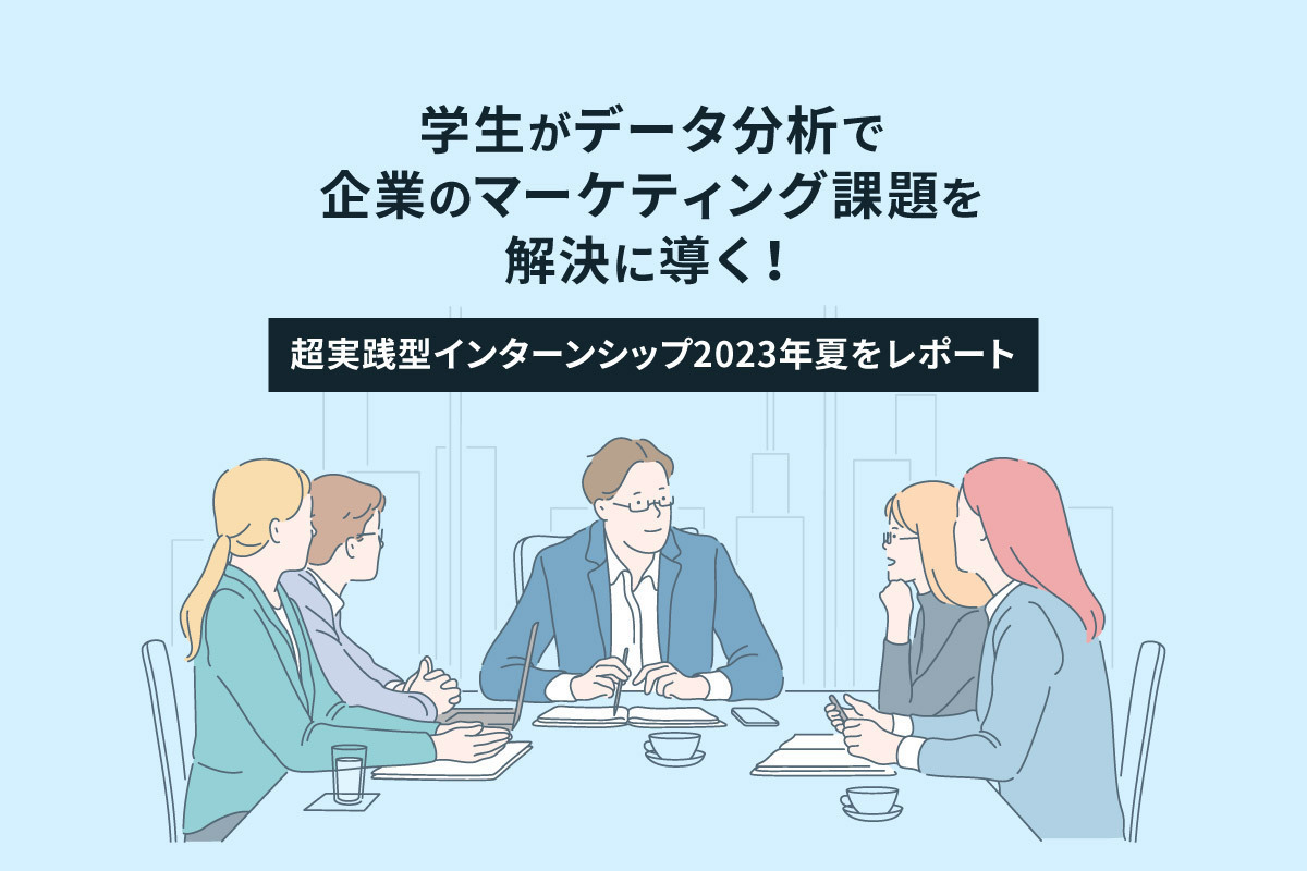 学生がデータ分析で企業のマーケティング課題を解決に導く！超実践型インターンシップ2023年夏をレポート | ［マナミナ］まなべるみんなのデータ マーケティング・マガジン