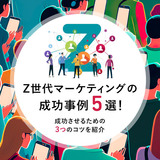 Z世代マーケティングの成功事例5選！成功させるための3つのコツを紹介