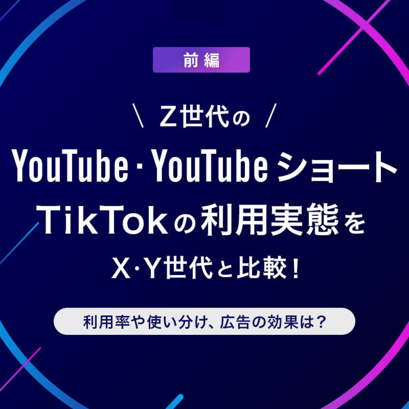 Z世代のYouTube・YouTubeショート・TikTokの利用実態をX・Y世代と比較！利用率や使い分け、広告の効果は？＜前編＞