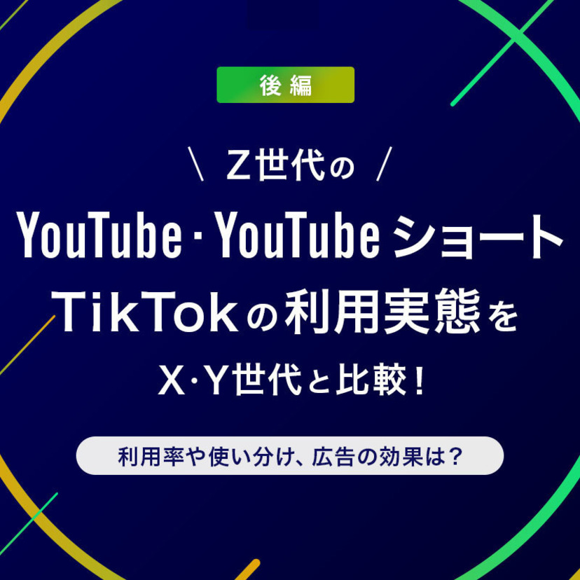 Z世代のYouTube・YouTubeショート・TikTokの利用実態をX・Y世代と比較！利用率や使い分け、広告の効果は？＜後編＞