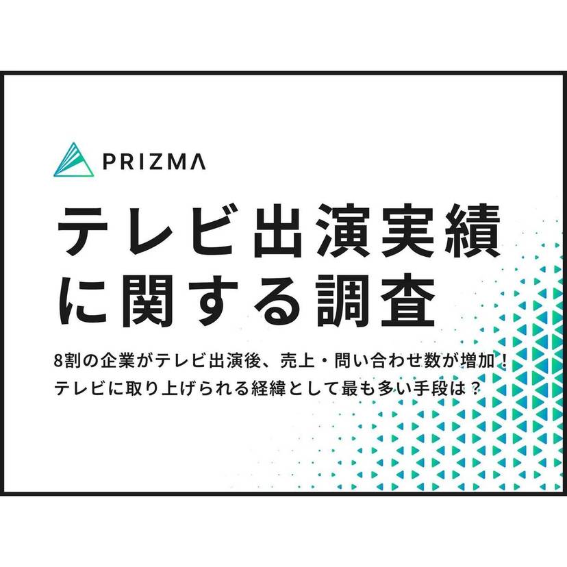 8割の企業がテレビ出演後、売上・問い合わせ数が増加！テレビに取り上げられる経緯として最も多い手段は企業側からの「プレスリリース送付」「企画提案」【PRIZMA調査】