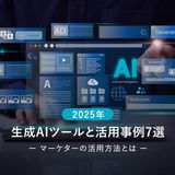 【2025年】生成AIツールと活用事例7選。マーケターはどう使う？