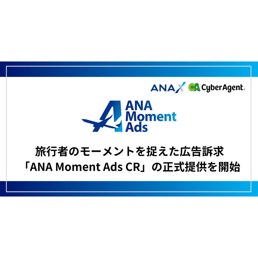 ANA Xとサイバーエージェント、旅行者のモーメントを捉えた広告訴求「ANA Moment Ads CR」の正式提供を開始
