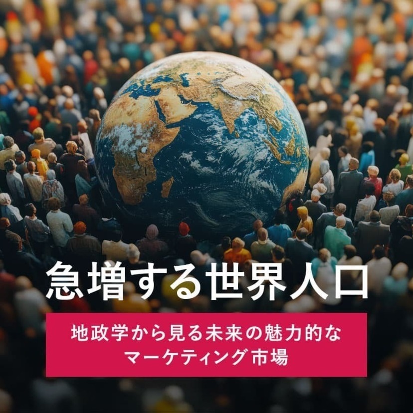 急増する世界人口 〜 地政学から見る未来の魅力的なマーケティング市場