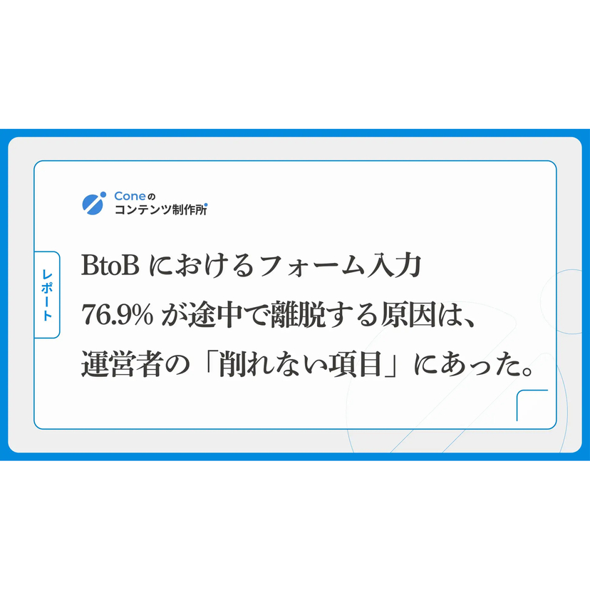 BtoBにおけるフォーム入力者の76.9%が途中で離脱する原因は、運営者の「削れない項目」にあった【Cone調査】