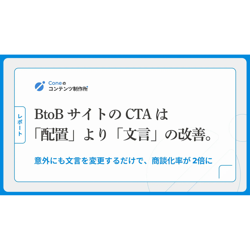 BtoBサイトのCTAは「文脈に合わせた配置」より「文言の変更」で商談化率が2倍に【Cone調査】